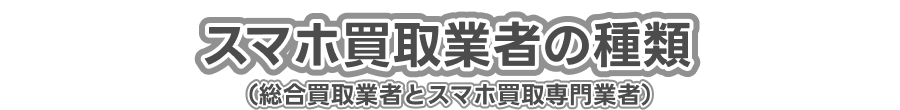 スマホ買取業者の種類(総合買取業者とスマホ買取専門業者)